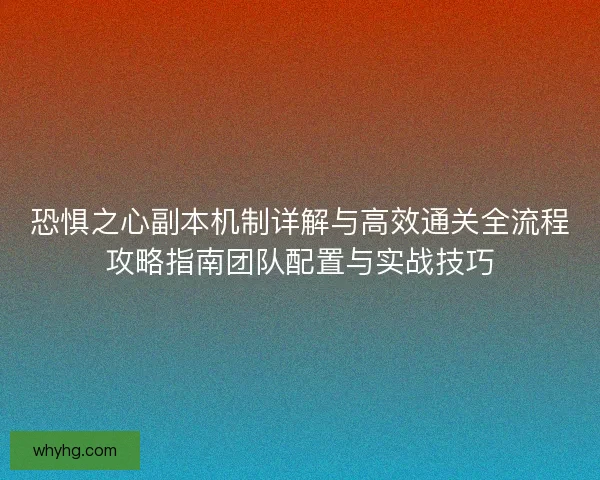 恐惧之心副本机制详解与高效通关全流程攻略指南团队配置与实战技巧