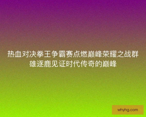 热血对决拳王争霸赛点燃巅峰荣耀之战群雄逐鹿见证时代传奇的巅峰